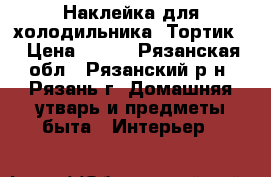 Наклейка для холодильника “Тортик“ › Цена ­ 125 - Рязанская обл., Рязанский р-н, Рязань г. Домашняя утварь и предметы быта » Интерьер   